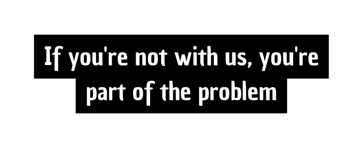 If you re not with us you re part of the problem